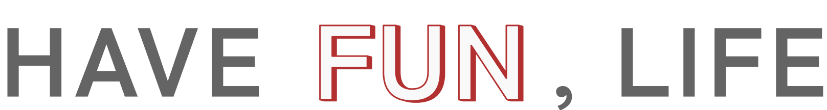 HAVE FUN, LIFE